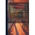 thumbnail image 1 of The French Protestant Church in the City of Charleston, "the Huguenot Church"; a Brief History of the Church and two Addresses Delivered on the two Hundred and Twenty-fifth Anniversary of the Founding, 1 of 1