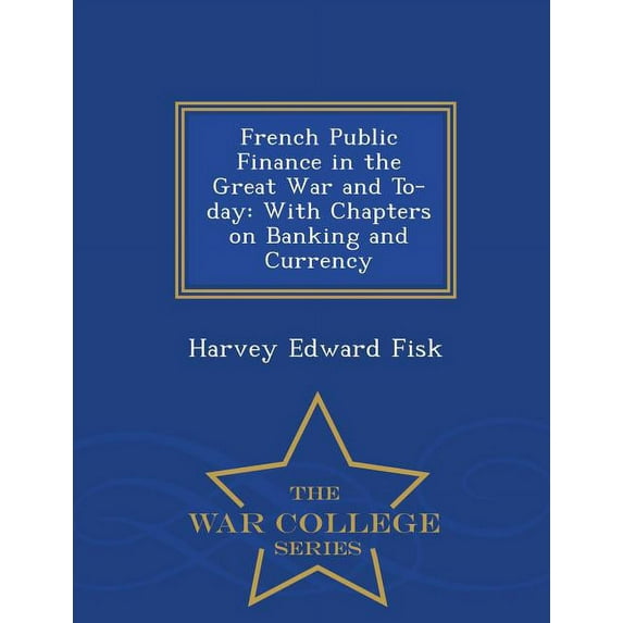 French Public Finance in the Great War and To-Day: With Chapters on Banking and Currency - War College Series (Paperback)