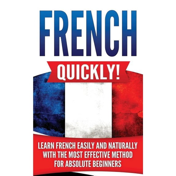 French Quickly!: Learn French Easily and Naturally with the Most Effective Method for Absolute Beginners (Paperback)
