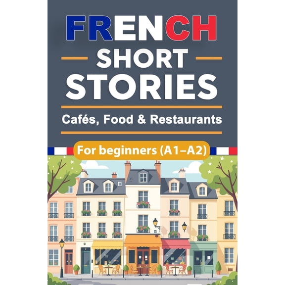 Beginner French Reading French Short Stories for Beginners - Cafs, Food & Restaurants (A1-A2): French Short Stories for Beginners with Engl, Book 1, (Paperback)