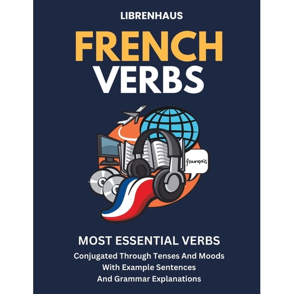 French French Verbs: Most Essential Verbs Conjugated Through Tenses and Moods, (Paperback)