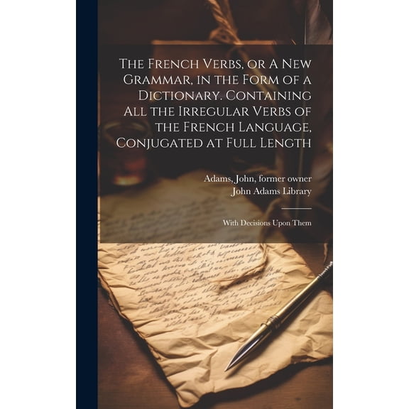 The French Verbs, or A new Grammar, in the Form of a Dictionary. Containing all the Irregular Verbs of the French Language, Conjugated at Full Length (Hardcover)
