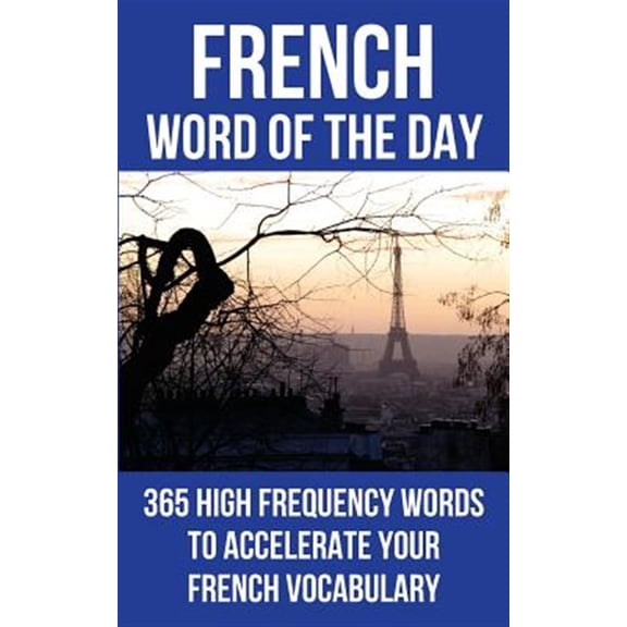 French Word of the Day: 365 High Frequency Words to Accelerate Your French Vocabulary