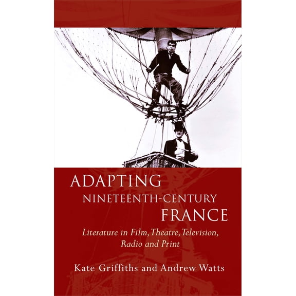 French and Francophone Studies: Adapting Nineteenth-Century France : Literature in Film, Theatre, Television, Radio and Print (Paperback)