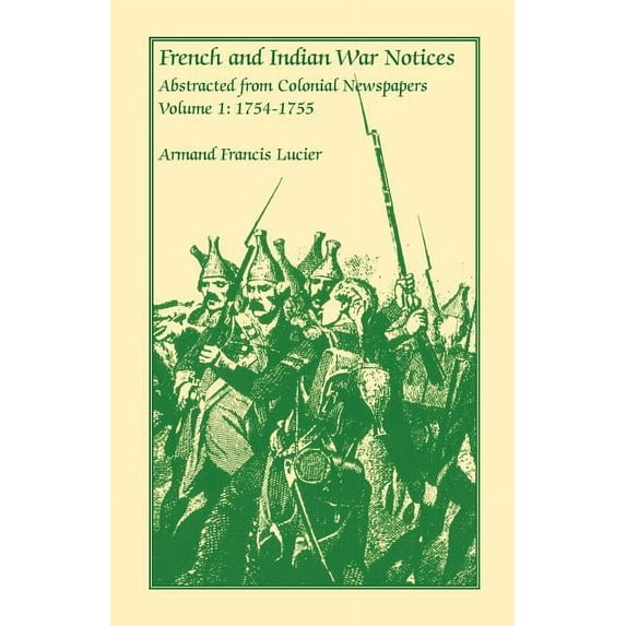 French and Indian War Notices Abstracted from Colonial Newspapers, Volume 1: 1754-1755 (Paperback) by Armand Francis Lucier