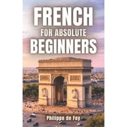 French for Absolute Beginners The Easy Step-by-Step Method to Start Speaking French with Confidence, Paperback