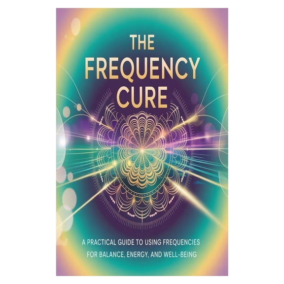 The Frequency Cure: A Practical Guide to Using Frequencies for Balance, Energy, and Well-Being, (Paperback)