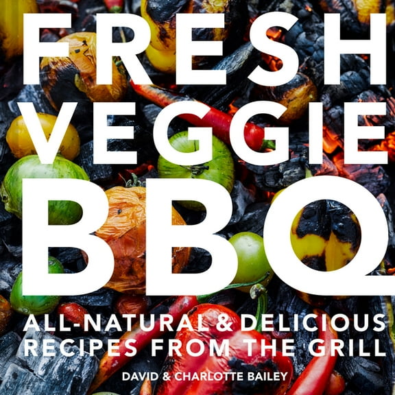 Fresh Veggie BBQ: All-Natural & Delicious Recipes from the Grill (Hardcover)