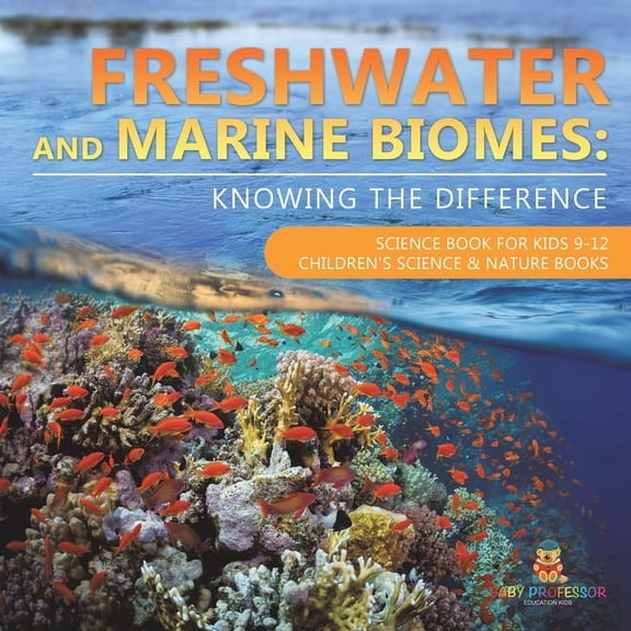 Freshwater and Marine Biomes: Knowing the Difference - Science Book for Kids 9-12 Children's Science & Nature Books, (Paperback)
