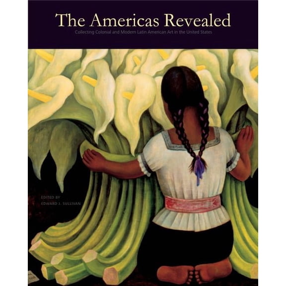 Frick Collection Studies in the History The Americas Revealed: Collecting Colonial and Modern Latin American Art in the United States, Book 4, (Hardcover)