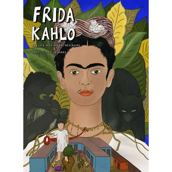 Frida Kahlo: Her Life, Her Work, Her Home, (Hardcover)