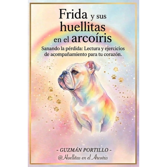Frida y sus huellitas en el arcoiris: Sanando la prdida: Lectura y ejercicios de acompaamiento para tu corazn, (Paperback)