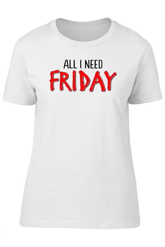 Friday All I Need Graphic T-Shirt Women -Image by Shutterstock, Female Small