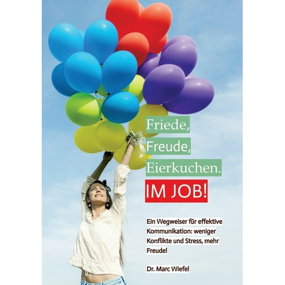 Friede, Freude, Eierkuchen. Im Job!: Ein Wegweiser für effektive Kommunikation. Weniger Konflikte und Stress, mehr Erfolg. (Paperback)
