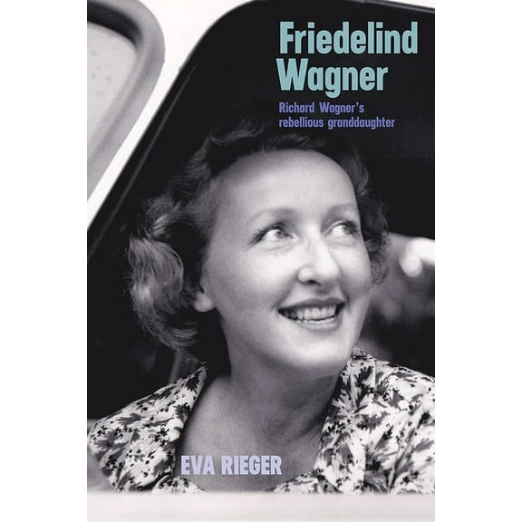 Friedelind Wagner: Richard Wagner's Rebellious Granddaughter, (Hardcover)