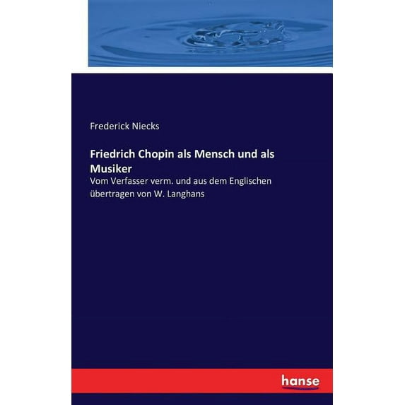 Friedrich Chopin als Mensch und als Musiker : Vom Verfasser verm. und aus dem Englischen übertragen von W. Langhans (Paperback)
