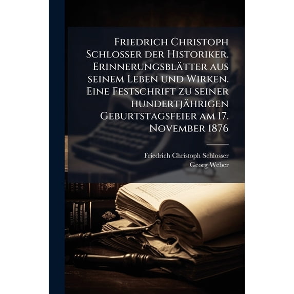 Friedrich Christoph Schlosser der Historiker. Erinnerungsblätter aus seinem Leben und Wirken. Eine Festschrift zu seiner, (Paperback)