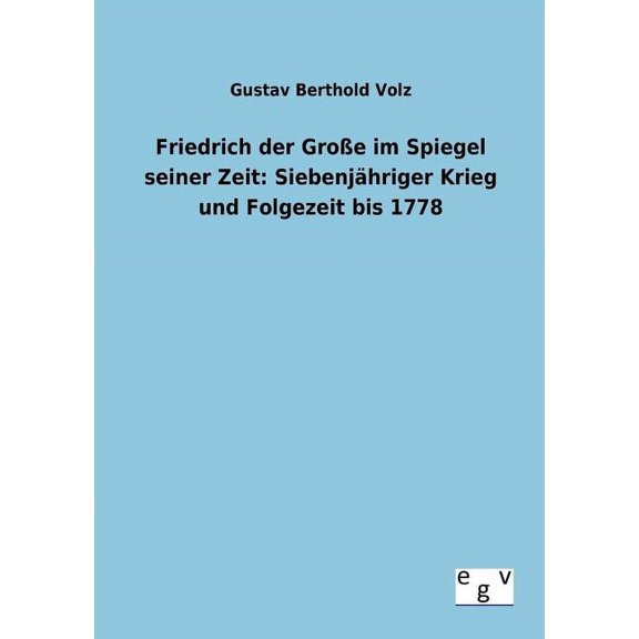 Friedrich Der Gro E Im Spiegel Seiner Zeit : Siebenj Hriger Krieg Und Folgezeit Bis 1778