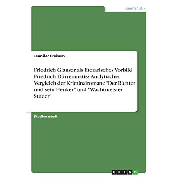Friedrich Glauser als literarisches Vorbild Friedrich Drrenmatts? Analytischer Vergleich der Kriminalromane Der Richter und sein Henker und Wachtmeister Studer German Edition Paperback Jennifer