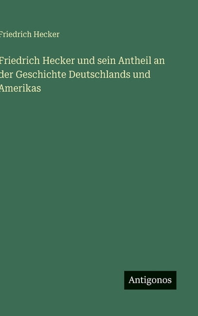 Friedrich Hecker und sein Antheil an der Geschichte Deutschlands und Amerikas, (Hardcover)