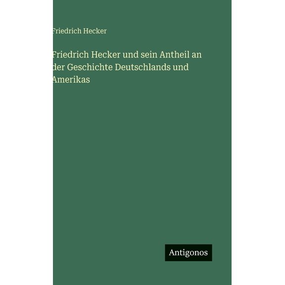 Friedrich Hecker und sein Antheil an der Geschichte Deutschlands und Amerikas, (Hardcover)