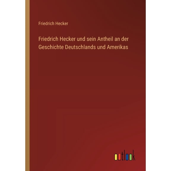 Friedrich Hecker und sein Antheil an der Geschichte Deutschlands und Amerikas, (Paperback)