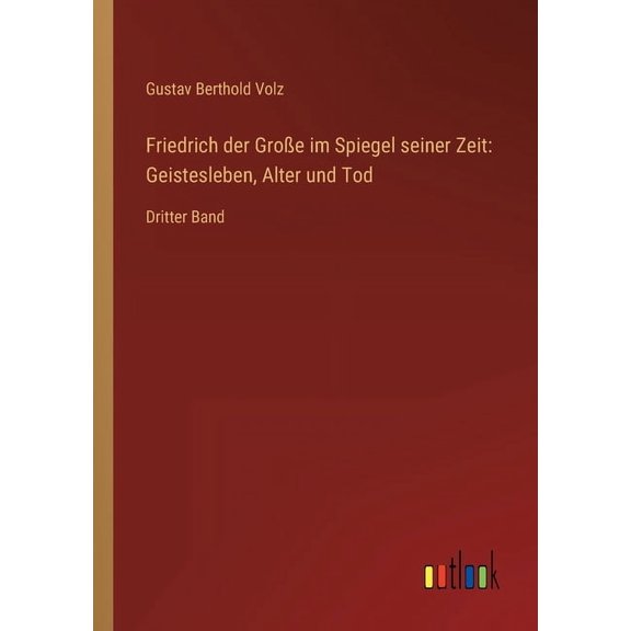 Friedrich der Groe im Spiegel seiner Zeit : Geistesleben, Alter und Tod: Dritter Band (Paperback)
