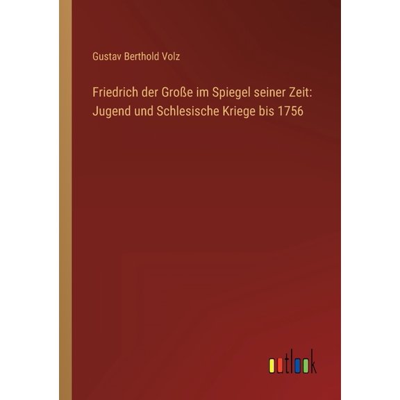 Friedrich der Groe im Spiegel seiner Zeit : Jugend und Schlesische Kriege bis 1756 (Paperback)
