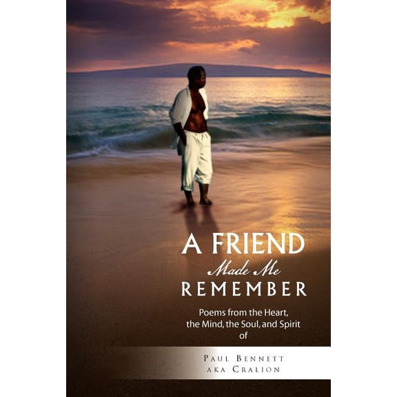 Friend Made Me Remember : Poems from the Heart, the Mind, the Soul, and Spirit of
