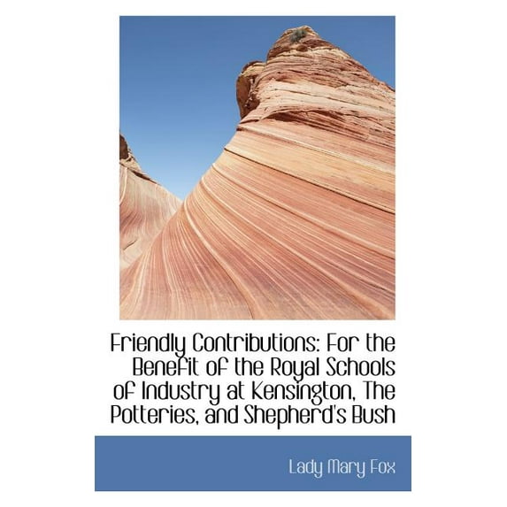 Friendly Contributions : For the Benefit of the Royal Schools of Industry at Kensington, the Potterie (Paperback)