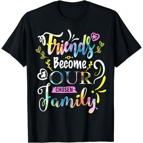 Friends Become Our Chosen Family Friendship Funny T Shirts T-Shirt