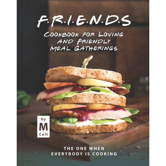 FRIENDS Cookbook for Loving and Friendly Meal Gatherings: The One When Everybody Is Cooking (Paperback) by M Colt