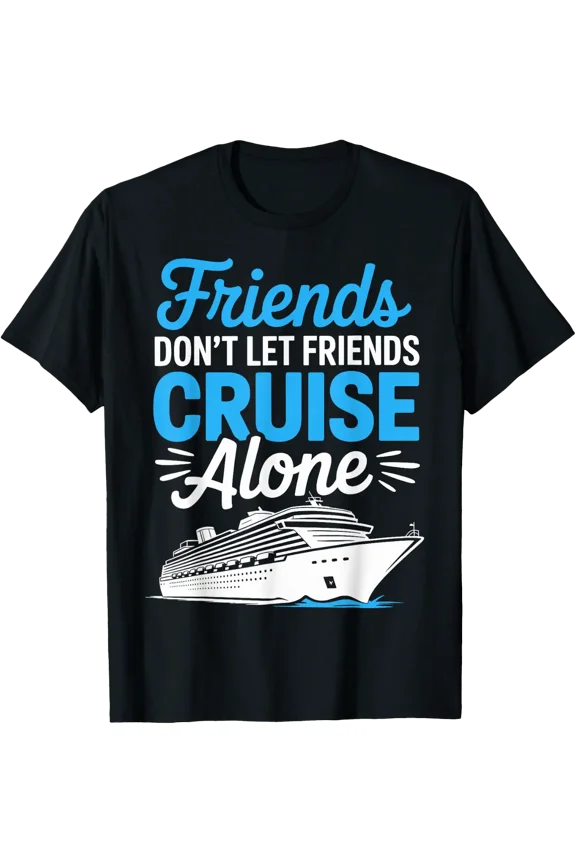 Friends Dont Let Friends Cruise Alone T-Shirt Size S-5XL