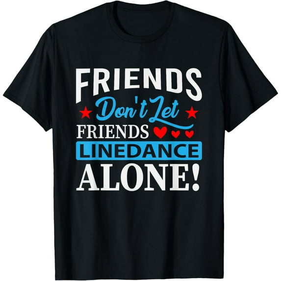 Friends Dont Let Friends Linedance Alone Line Dance T-Shirt mens t shirt,black,women,funny,misfits,men,journey