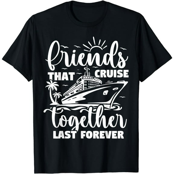 Friends That Cruise Together Last Forever - Cruising Squad T-Shirt
