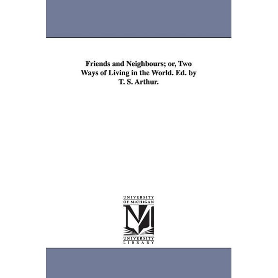 Friends and Neighbours; or, Two Ways of Living in the World. Ed. by T. S. Arthur., (Paperback)
