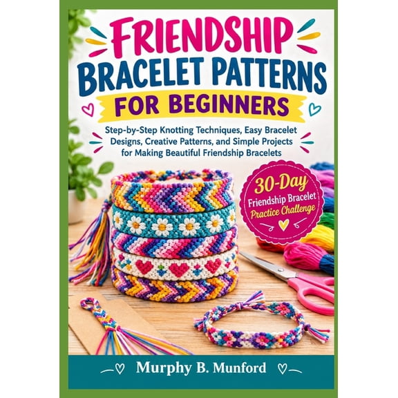 Friendship Bracelet Patterns for Beginners: Step-by-Step Knotting Techniques, Easy Bracelet Designs, Creative Patterns, , (Paperback)