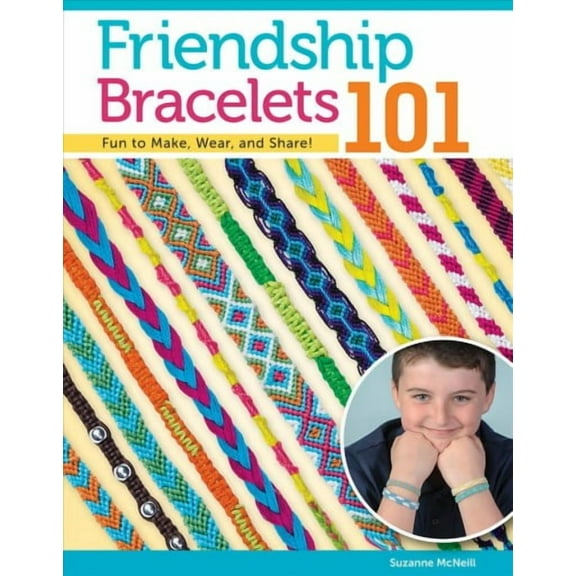 Friendship Bracelets 101: Fun to Make, Wear, and Share! -- Suzanne McNeill