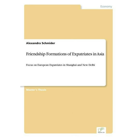 Friendship Formations of Expatriates in Asia: Focus on European Expatriates in Shanghai and New Delhi, (Paperback)