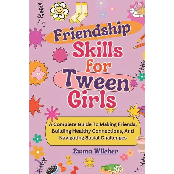 Friendship Skills for Tween Girls: A Complete Guide To Making Friends, Building Healthy Connections, And Navigating Soci, (Paperback)