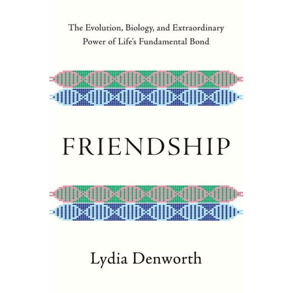 Friendship: The Evolution, Biology, and Extraordinary Power of Life's Fundamental Bond, (Hardcover)