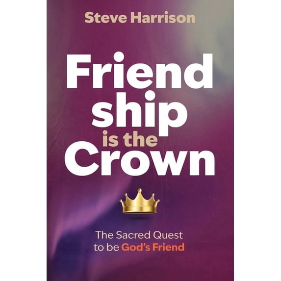 Friendship is the Crown: The Sacred Quest to be God's Friend, (Paperback)