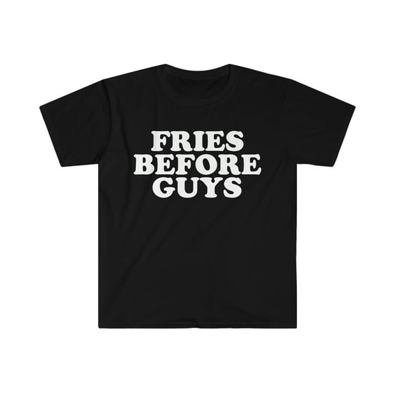Fries Before Guys Unisex T-shirt S-3XL Single Food Lover Foodie