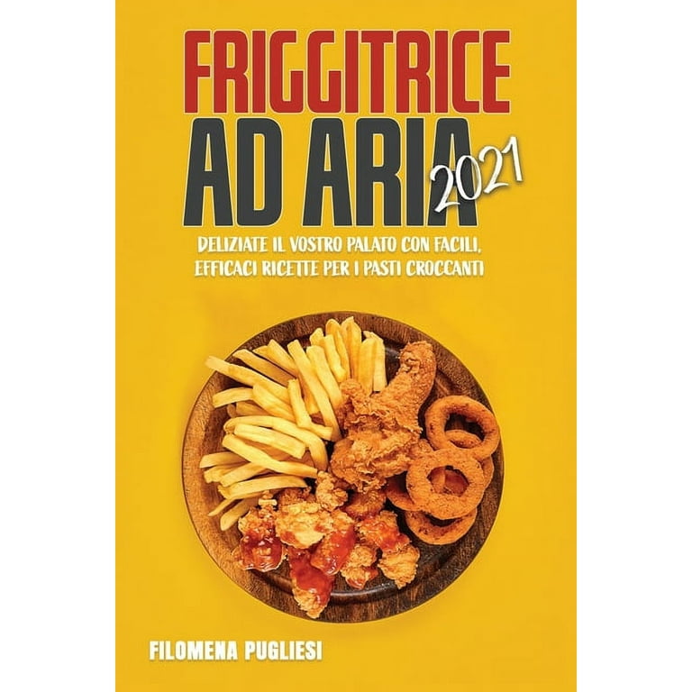 Friggitrice ad Aria 2021 : Deliziate Il Vostro Palato Con Facili, Efficaci  Ricette Per I Pasti Croccanti (Paperback)