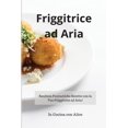 thumbnail image 1 of Friggitrice ad Aria! Air Fryer (Italian Version) : Realizza Fantastiche Ricette con la Tua Friggitrice ad Aria! (Paperback), 1 of 1