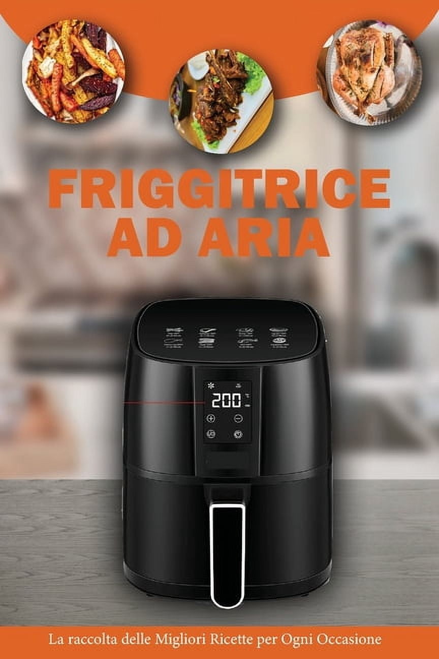 Friggitrice ad Aria : La raccolta delle migliori Ricette per Ogni Occasione utilizzando la tua Friggitrice ad Aria- Air Fryer Cookbook ( Italian Version) (Paperback)