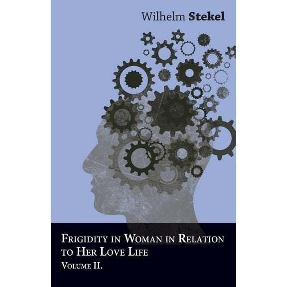 Frigidity in Woman in Relation to Her Love Life - Volume II (Paperback) by Professor Wilhelm Stekel
