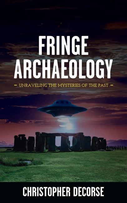 Fringe Archaeology: Unraveling the Mysteries of the Past, (Hardcover)