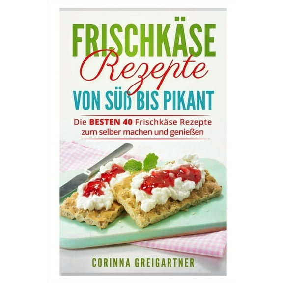 Frischkse Rezepte von s bis pikant: Die BESTEN 40 Frischkse Rezepte zum selber machen und genieen. (Paperback)