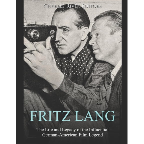 Fritz Lang: The Life and Legacy of the Influential German-American Film Legend (Paperback) by Charles River